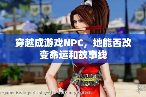 穿越成游戏NPC，她能否改变命运和故事线