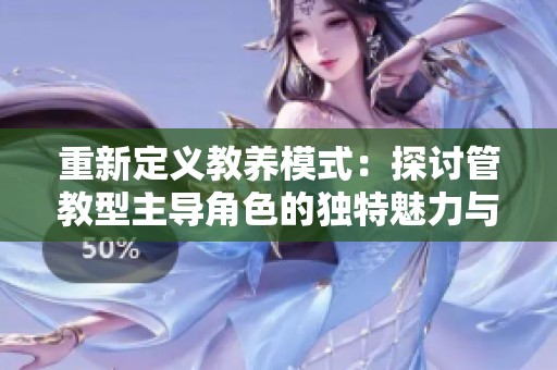 重新定义教养模式：探讨管教型主导角色的独特魅力与影响