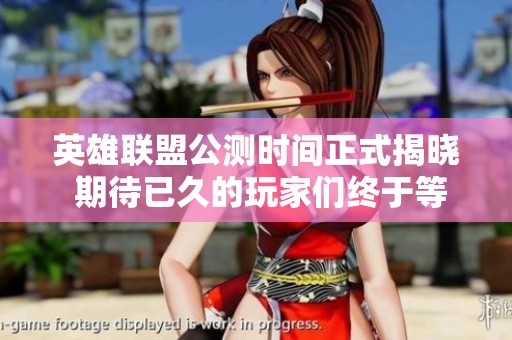 英雄联盟公测时间正式揭晓 期待已久的玩家们终于等到了