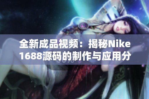 全新成品视频：揭秘Nike1688源码的制作与应用分析