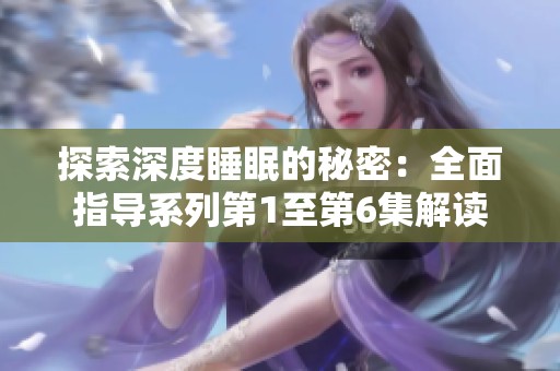 探索深度睡眠的秘密：全面指导系列第1至第6集解读