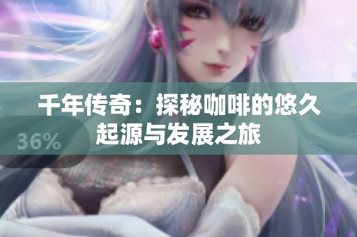 千年传奇：探秘咖啡的悠久起源与发展之旅
