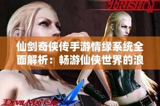 仙剑奇侠传手游情缘系统全面解析：畅游仙侠世界的浪漫交织与探索