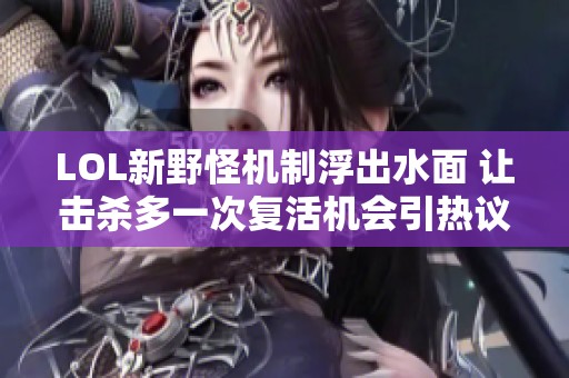 LOL新野怪机制浮出水面 让击杀多一次复活机会引热议