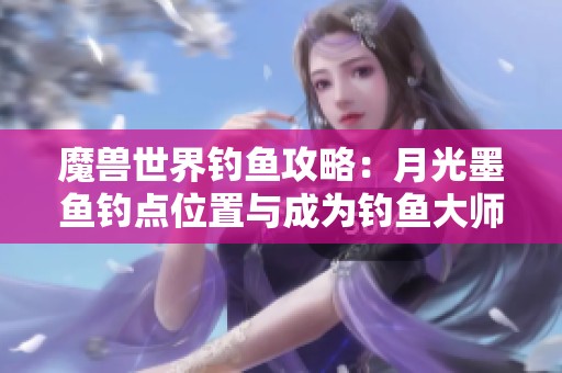 魔兽世界钓鱼攻略：月光墨鱼钓点位置与成为钓鱼大师的方法揭秘