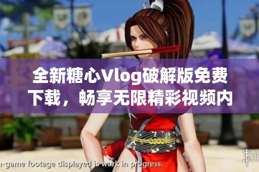 全新糖心Vlog破解版免费下载，畅享无限精彩视频内容