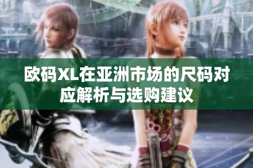欧码XL在亚洲市场的尺码对应解析与选购建议