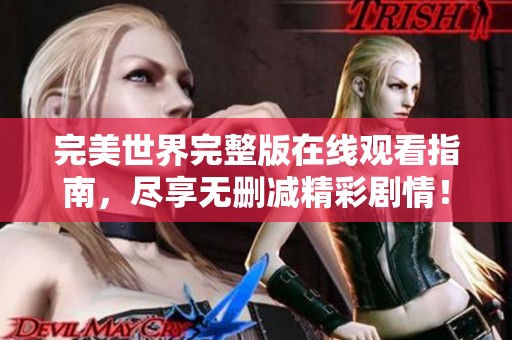 完美世界完整版在线观看指南，尽享无删减精彩剧情！