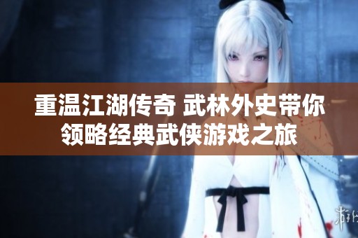 重温江湖传奇 武林外史带你领略经典武侠游戏之旅