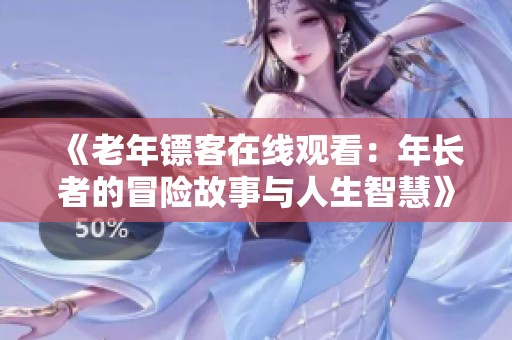 《老年镖客在线观看：年长者的冒险故事与人生智慧》