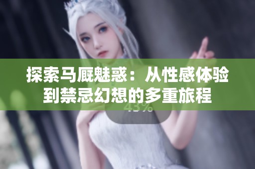 探索马厩魅惑：从性感体验到禁忌幻想的多重旅程