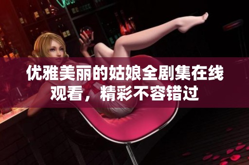 优雅美丽的姑娘全剧集在线观看，精彩不容错过