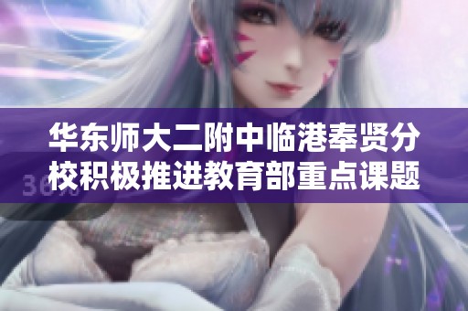 华东师大二附中临港奉贤分校积极推进教育部重点课题研究活动