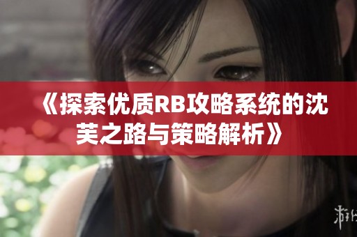 《探索优质RB攻略系统的沈芙之路与策略解析》