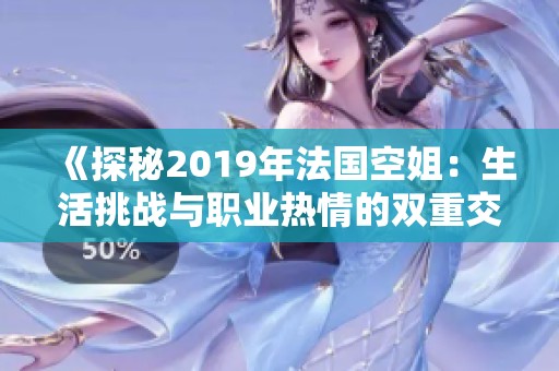 《探秘2019年法国空姐：生活挑战与职业热情的双重交响》