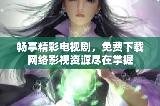 畅享精彩电视剧，免费下载网络影视资源尽在掌握