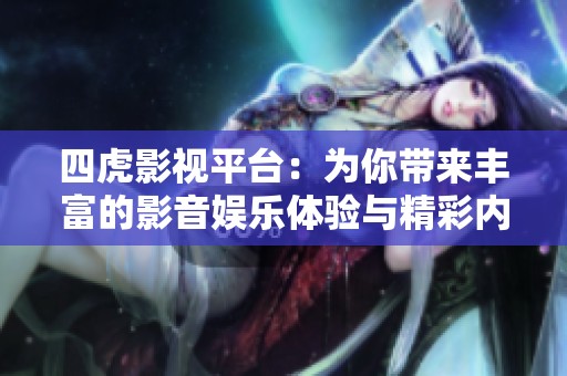 四虎影视平台：为你带来丰富的影音娱乐体验与精彩内容