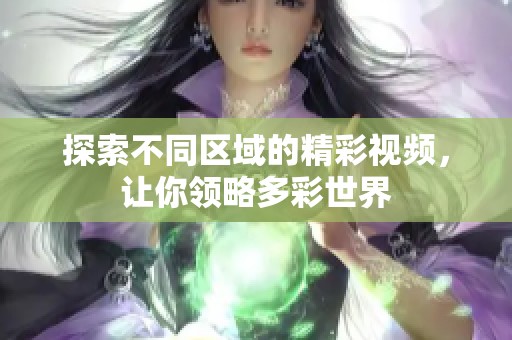探索不同区域的精彩视频，让你领略多彩世界
