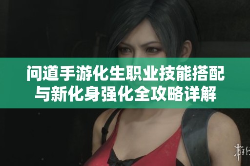 问道手游化生职业技能搭配与新化身强化全攻略详解