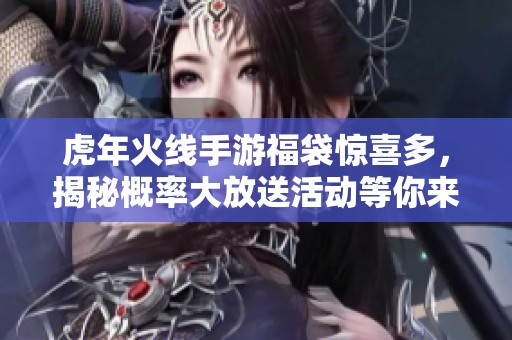 虎年火线手游福袋惊喜多，揭秘概率大放送活动等你来参与