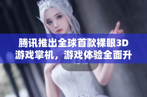 腾讯推出全球首款裸眼3D游戏掌机，游戏体验全面升级引热议
