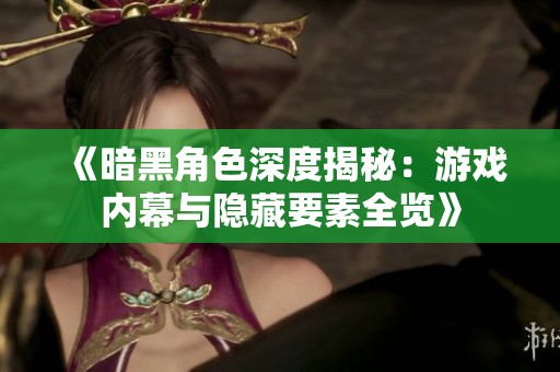 《暗黑角色深度揭秘：游戏内幕与隐藏要素全览》