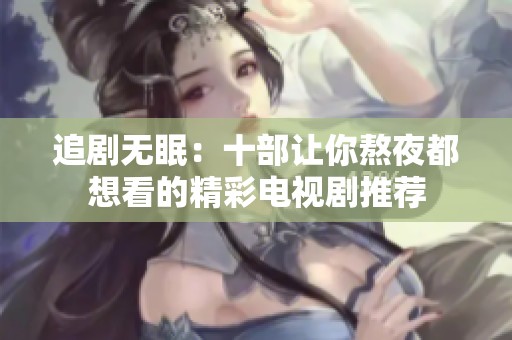 追剧无眠：十部让你熬夜都想看的精彩电视剧推荐
