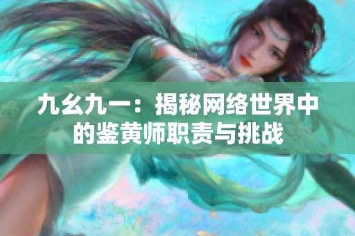 九幺九一：揭秘网络世界中的鉴黄师职责与挑战