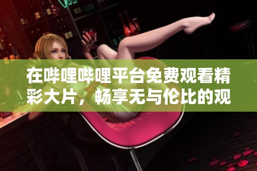 在哔哩哔哩平台免费观看精彩大片，畅享无与伦比的观影体验