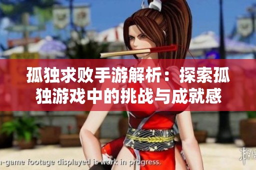 孤独求败手游解析：探索孤独游戏中的挑战与成就感