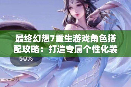 最终幻想7重生游戏角色搭配攻略：打造专属个性化装备风格