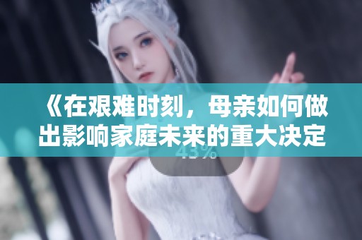 《在艰难时刻，母亲如何做出影响家庭未来的重大决定》