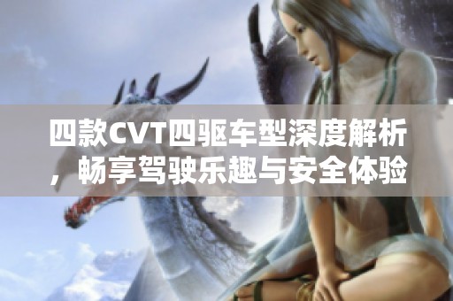 四款CVT四驱车型深度解析，畅享驾驶乐趣与安全体验