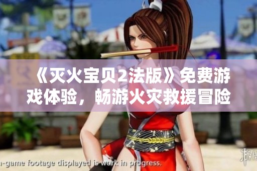《灭火宝贝2法版》免费游戏体验，畅游火灾救援冒险之旅
