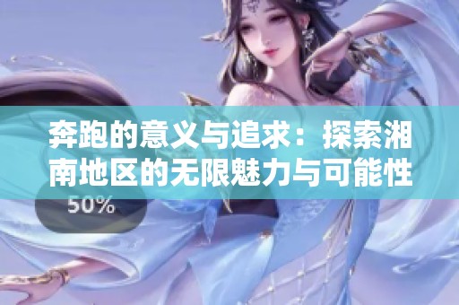 奔跑的意义与追求：探索湘南地区的无限魅力与可能性