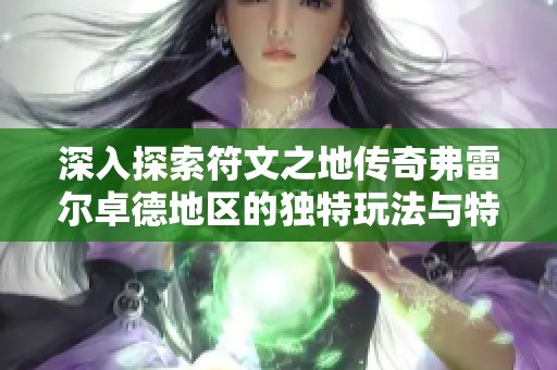 深入探索符文之地传奇弗雷尔卓德地区的独特玩法与特点解析