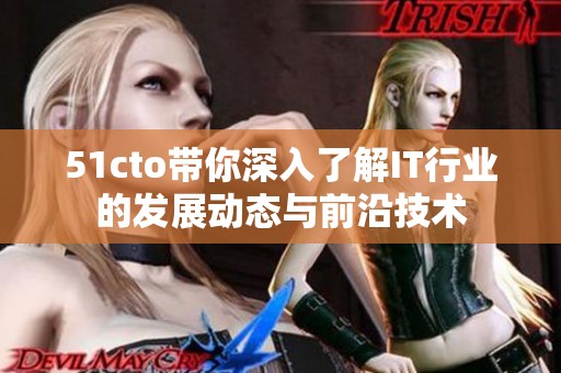 51cto带你深入了解IT行业的发展动态与前沿技术
