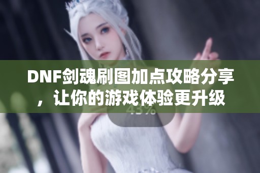 DNF剑魂刷图加点攻略分享，让你的游戏体验更升级