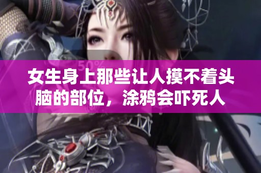 女生身上那些让人摸不着头脑的部位，涂鸦会吓死人