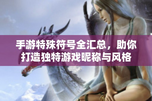 手游特殊符号全汇总，助你打造独特游戏昵称与风格