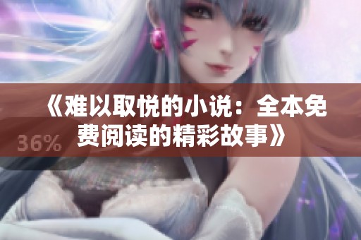 《难以取悦的小说：全本免费阅读的精彩故事》