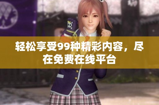 轻松享受99种精彩内容，尽在免费在线平台