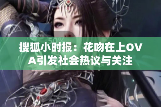 搜狐小时报：花吻在上OVA引发社会热议与关注