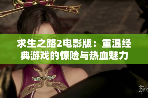 求生之路2电影版：重温经典游戏的惊险与热血魅力
