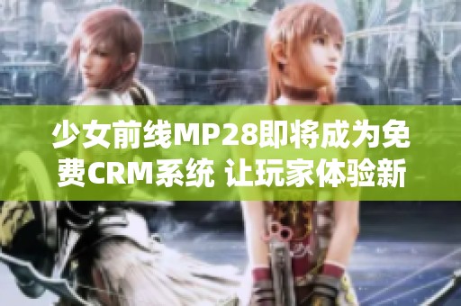 少女前线MP28即将成为免费CRM系统 让玩家体验新乐趣