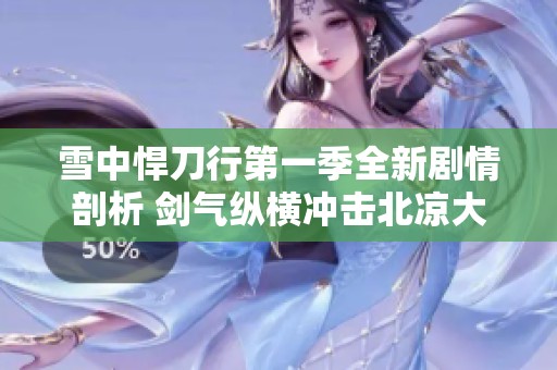 雪中悍刀行第一季全新剧情剖析 剑气纵横冲击北凉大地