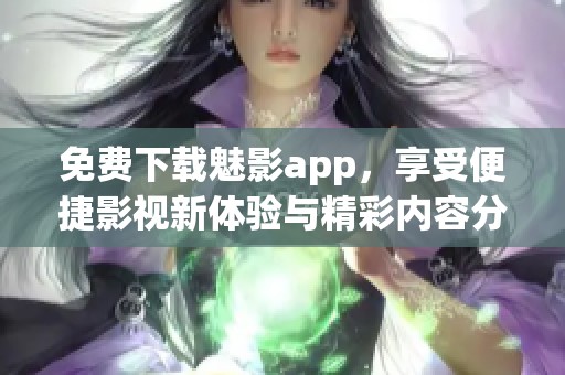 免费下载魅影app，享受便捷影视新体验与精彩内容分享
