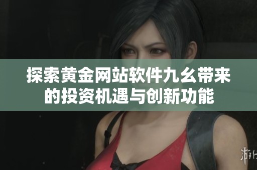 探索黄金网站软件九幺带来的投资机遇与创新功能