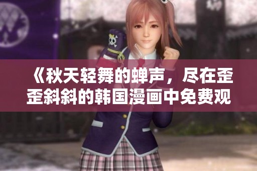 《秋天轻舞的蝉声，尽在歪歪斜斜的韩国漫画中免费观看》