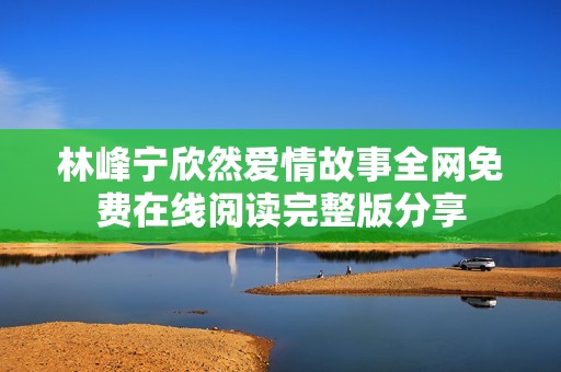 林峰宁欣然爱情故事全网免费在线阅读完整版分享
